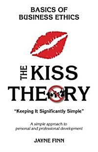 The KISS Theory: Basics of Business Ethics: Keep It Strategically Simple A simple approach to personal and professional development. (Paperback)