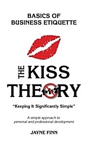 The KISS Theory: Basics of Business Etiquette: Keep It Strategically Simple A simple approach to personal and professional development (Paperback)