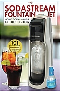 My Sodastream Fountain Jet Home Soda Maker Recipe Book: 101 Delicious Homemade Soda Flavors and (Paperback)
