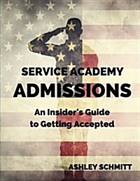 Service Academy Admissions: An Insiders Guide to the Naval Academy, Air Force Academy, and Military Academy (Paperback)