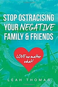 Stop Ostracising Your Negative Family and Friends: Love No Matter What (Paperback)