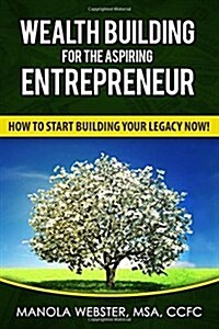 Wealth Building for the Aspiring Entrepreneur: How to Start Building Your Legacy Now! (Paperback)