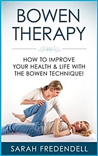Bowen Therapy: How to Improve Your Health & Life with the Bowen Technique (Paperback)