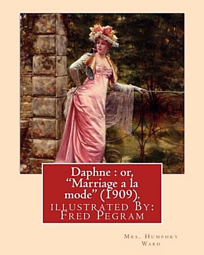 Daphne: or, Marriage a la mode (1909). By: Mrs. Humphry Ward, illustrated By: Fred Pegram: Fred Pegram or Frederick Pegram ( (Paperback)