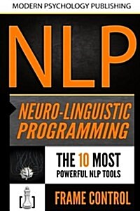 Nlp: Neuro Linguistic Programming: 2 Manuscripts - The 10 Most Powerful Nlp Tools, Frame Control (Paperback)