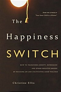 The Happiness Switch: How to Transform Anxiety, Depression and Other Negative Moods by Focusing on and Cultivating Good Feelings (Paperback)