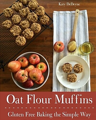 Oat Flour Muffins: Gluten Free Baking the Simple Way (Paperback)