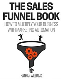 The Sales Funnel Book: How to Multiply Your Business with Marketing Automation (Paperback)
