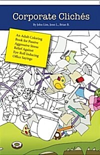 Corporate Cliches: An Adult Coloring Book for Passive Aggressive Stress Relief Against Eye-Roll Inducing Office Sayings (Paperback)