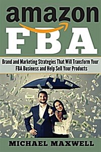 Amazon Fba: Brand and Marketing Strategies That Will Transform Your Fba Business and Help Sell Your Products (Paperback)