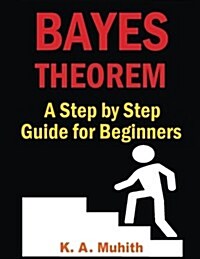 Bayes Theorem: Bayes Theorem Examples: Bayes Theorem Made Easy for Beginners with Step by Step Guidelines to Solve Any Problem (Paperback)