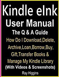 Kindle E Ink User Manual: Kindle E Ink Q & A Guide: How Do I Download, Delete, Archive, Loan, Borrow, Buy, Gift, Transfer Books & Manage My Kind (Paperback)