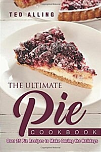 The Ultimate Pie Cookbook: Over 25 Pie Recipes to Make During the Holidays (Paperback)