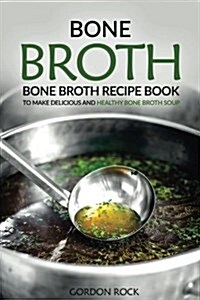 Bone Broth: Bone Broth Recipe Book to Make Delicious and Healthy Bone Broth Soup (Paperback)