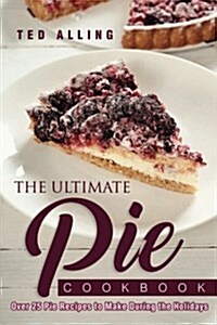 The Ultimate Pie Cookbook: Over 25 Pie Recipes to Make During the Holidays (Paperback)