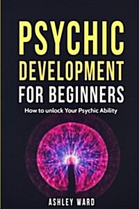 Psychic Development for Beginners: How to Unlock Your Psychic Ability (Paperback)