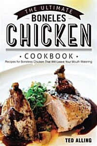 The Ultimate Boneless Chicken Cookbook: Recipes for Boneless Chicken That Will Leave Your Mouth Watering (Paperback)