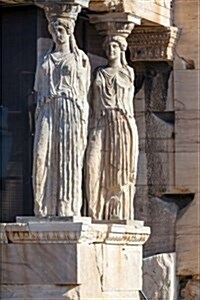 Caryatids at the Erechtheion Acropolis of Athens Greece Journal: 150 Page Lined Notebook/Diary (Paperback)