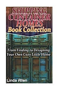 Shipping Container Homes Book Collection: From Finding to Designing Your Own Cozy Little Home: (Tiny Houses Plans, Interior Design Books, Architecture (Paperback)