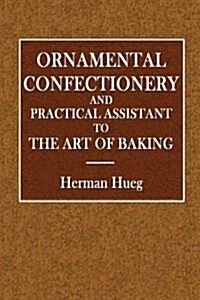Ornamental Confectionery: And Practical Assistant to the Art of Baking (Paperback)