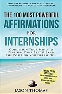 Affirmation the 100 Most Powerful Affirmations for Internship 2 Amazing Affirmative Bonus Books Included for Self Esteem & Job Hunting: Condition Your (Paperback)