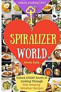 Welcome to Spiralizer World: Unlock Every Secret of Cooking Through 500 Amazing Spiralizer Recipes (Spiralizer Cookbook, Vegetable Pasta Recipes, N (Paperback)