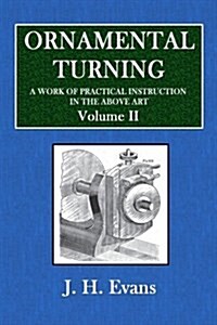 Ornamental Turning: A Work of Practical Instruction in the Above Art - Volume II (Paperback)