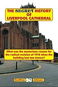 The Secret History of Liverpool Cathedral: What Was the Mysterious Reason for the Radical Revision of 1910 When the Building Lost Two Towers? (Paperback)
