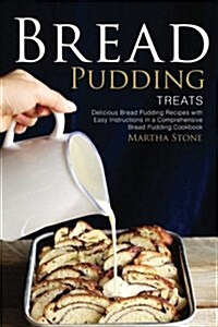 Bread Pudding Treats: Delicious Bread Pudding Recipes with Easy Instructions in a Comprehensive Bread Pudding Cookbook (Paperback)