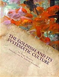 The Goldfish and Its Systematic Culture: Care of the Goldfish in Captivity (Paperback)