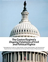 The Castro Regimes Ongoing Violations of Civil and Political Rights (Paperback)