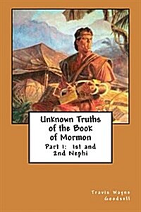 Unknown Truths of the Book of Mormon: Part 1: 1st and 2nd Nephi (Paperback)