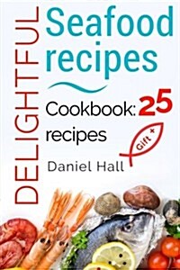 Delightful Seafood Recipes. Cookbook: 25 Recipes. (Paperback)