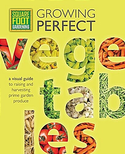 Square Foot Gardening: Growing Perfect Vegetables: A Visual Guide to Raising and Harvesting Prime Garden Produce (Paperback)