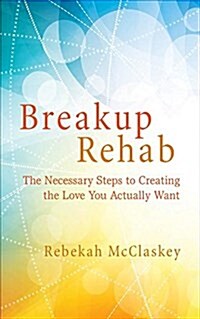 Breakup Rehab: Creating the Love You Want (Paperback)