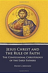 Jesus Christ and the Rule of Faith: The Confessional Christology of the Early Fathers (Paperback)