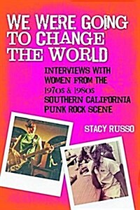 We Were Going to Change the World: Interviews with Women from the 1970s and 1980s Southern California Punk Rock Scene (Paperback)