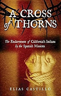 A Cross of Thorns: The Enslavement of Californias Indians by the Spanish Missions (Paperback)