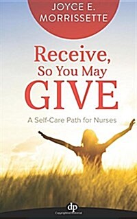 Receive, So You May Give: A Self-Care Path for Nurses (Paperback)