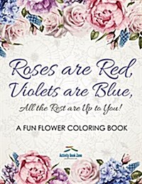 Roses Are Red, Violets Are Blue, All the Rest Are Up to You! a Fun Flower Coloring Book (Paperback)