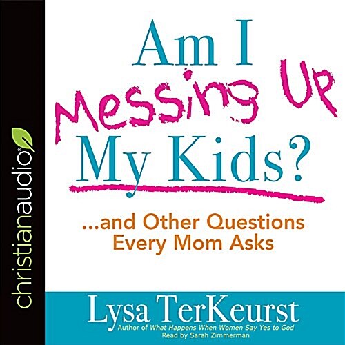 Am I Messing Up My Kids?: ...and Other Questions Every Mom Asks (Audio CD)