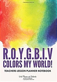 R.O.Y.G.B.I.V. Colors My World! Teachers Lesson Planner Notebook (Paperback)