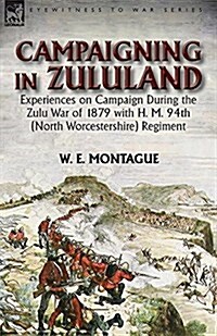 Campaigning in Zuluand: Experiences on Campaign During the Zulu War of 1879 with H. M. 94th (North Worcestershire) Regiment (Paperback)