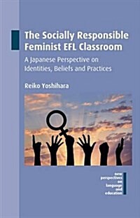 The Socially Responsible Feminist EFL Classroom : A Japanese Perspective on Identities, Beliefs and Practices (Hardcover)