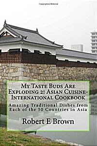 My Taste Buds Are Exploding 2! Asian Cuisine-International Cookbook: Amazing Traditional Dishes from Each of the 50 Countries in Asia (Paperback)