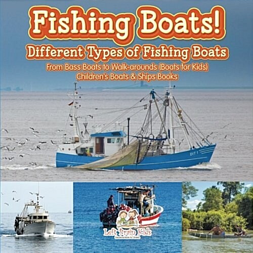 Fishing Boats! Different Types of Fishing Boats: From Bass Boats to Walk-Arounds (Boats for Kids) - Childrens Boats & Ships Books (Paperback)