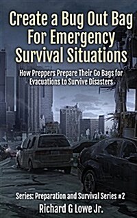 Create a Bug Out Bag for Emergency Survival Situations: How Preppers Prepare Their Go Bags for Evacuations to Survive Disasters (Hardcover)