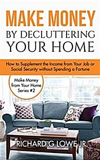 Make Money by Decluttering Your Home: How Supplement the Income from Your Job or Social Security Without Spending a Fortune (Hardcover)