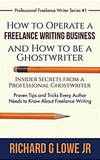 How to Operate a Freelance Writing Business and How to Be a Ghostwriter: Insider Secrets from a Professional Ghostwriter Proven Tips and Tricks Every (Hardcover)