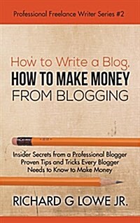 How to Write a Blog, How to Make Money from Blogging: Insider Secrets from a Professional Blogger Proven Tips and Tricks Every Blogger Needs to Know t (Hardcover)